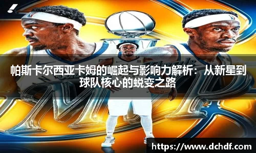 帕斯卡尔西亚卡姆的崛起与影响力解析：从新星到球队核心的蜕变之路