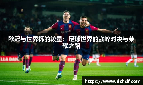 欧冠与世界杯的较量:足球世界的巅峰对决与荣耀之路